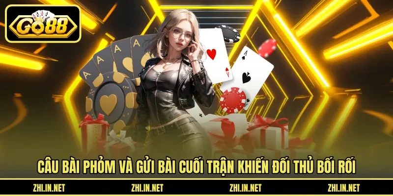 Câu bài phỏm và gửi bài cuối trận khiến đối thủ bối rối